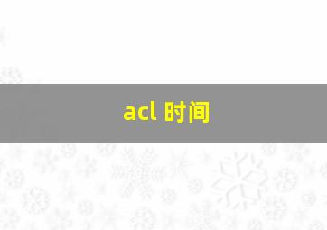 acl 时间